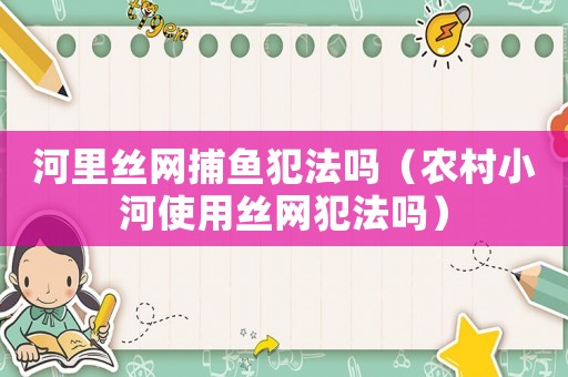 河里絲網(wǎng)捕魚犯法嗎（農(nóng)村小河使用絲網(wǎng)犯法嗎）