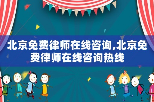 北京免費律師在線咨詢,北京免費律師在線咨詢熱線