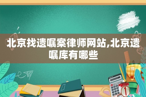 北京找遺囑案律師網(wǎng)站,北京遺囑庫有哪些
