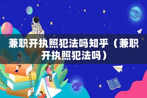 兼職開執(zhí)照犯法嗎知乎（兼職開執(zhí)照犯法嗎）
