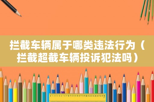 攔截車(chē)輛屬于哪類(lèi)違法行為（攔截超截車(chē)輛投訴犯法嗎）
