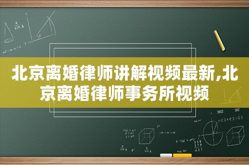 北京離婚律師講解視頻最新,北京離婚律師事務(wù)所視頻