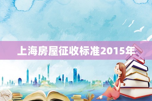 上海房屋征收標(biāo)準(zhǔn)2015年