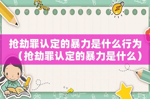 搶劫罪認(rèn)定的暴力是什么行為（搶劫罪認(rèn)定的暴力是什么）