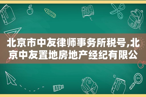 北京市中友律師事務(wù)所稅號(hào),北京中友置地房地產(chǎn)經(jīng)紀(jì)有限公司