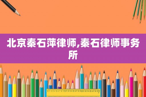 北京秦石萍律師,秦石律師事務(wù)所