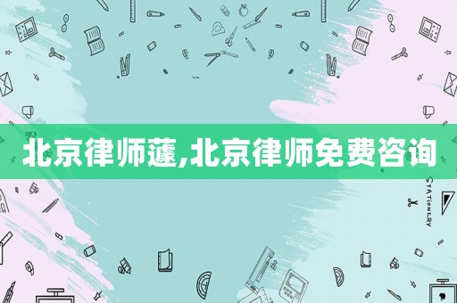 北京律師蘧,北京律師免費(fèi)咨詢