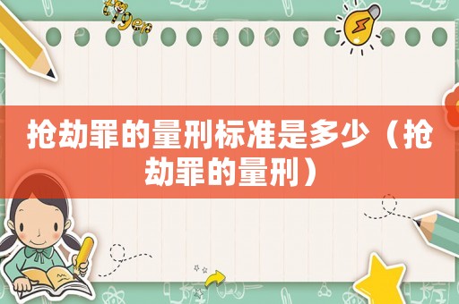 搶劫罪的量刑標(biāo)準(zhǔn)是多少（搶劫罪的量刑）