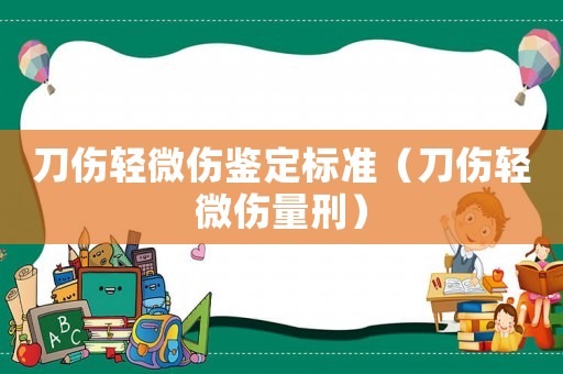 刀傷輕微傷鑒定標準（刀傷輕微傷量刑）