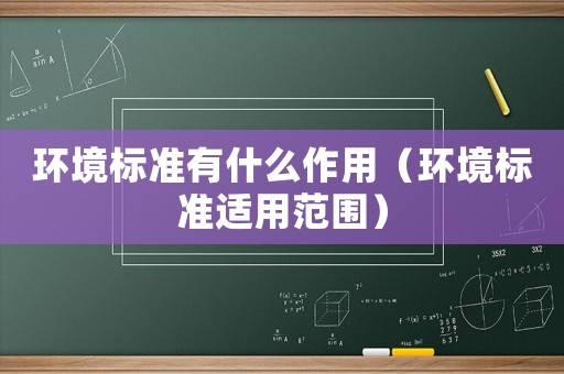 環(huán)境標(biāo)準(zhǔn)有什么作用（環(huán)境標(biāo)準(zhǔn)適用范圍）