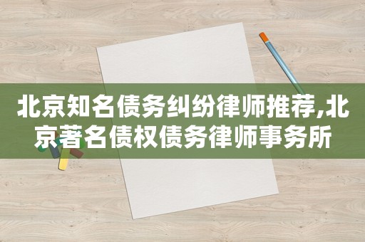 北京知名債務糾紛律師推薦,北京著名債權債務律師事務所
