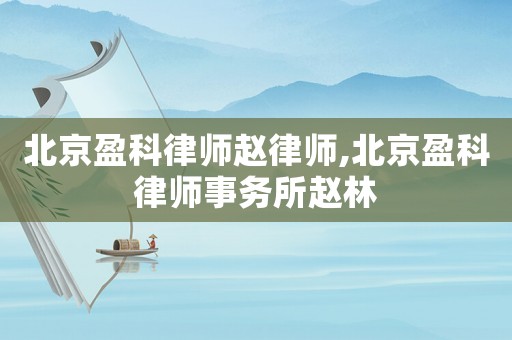 北京盈科律師趙律師,北京盈科律師事務(wù)所趙林