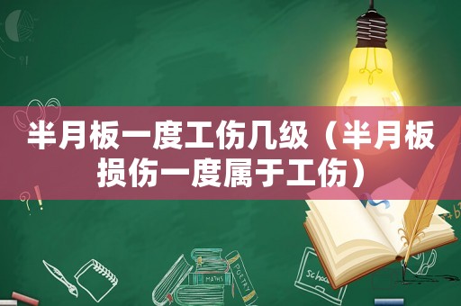 半月板一度工傷幾級(jí)（半月板損傷一度屬于工傷）