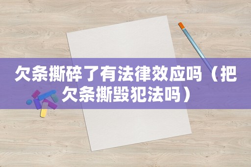 欠條撕碎了有法律效應(yīng)嗎（把欠條撕毀犯法嗎）