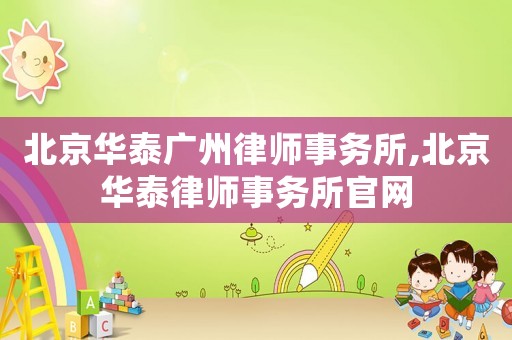 北京華泰廣州律師事務(wù)所,北京華泰律師事務(wù)所官網(wǎng)