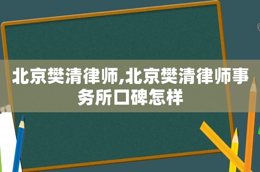 北京樊清律師,北京樊清律師事務(wù)所口碑怎樣