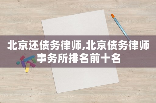 北京還債務(wù)律師,北京債務(wù)律師事務(wù)所排名前十名