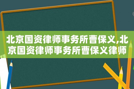 北京國(guó)資律師事務(wù)所曹保義,北京國(guó)資律師事務(wù)所曹保義律師簡(jiǎn)介