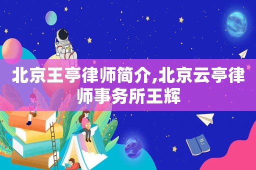 北京王亭律師簡介,北京云亭律師事務所王輝