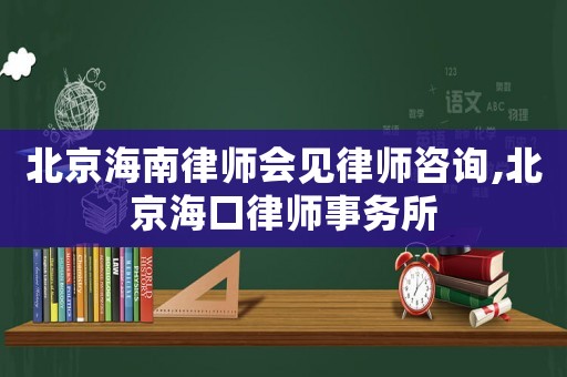 北京海南律師會(huì)見(jiàn)律師咨詢,北京海口律師事務(wù)所