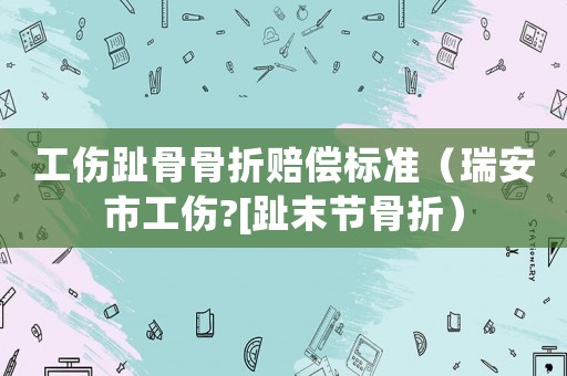 工傷趾骨骨折賠償標準（瑞安市工傷?[趾末節(jié)骨折）
