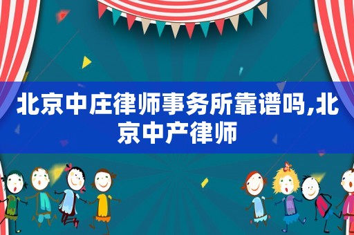 北京中莊律師事務所靠譜嗎,北京中產律師