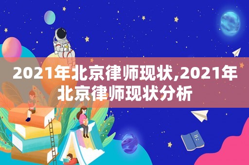 2021年北京律師現(xiàn)狀,2021年北京律師現(xiàn)狀分析