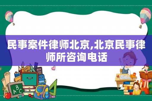 民事案件律師北京,北京民事律師所咨詢電話
