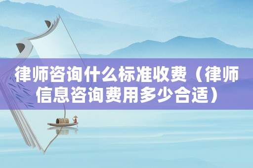 律師咨詢什么標(biāo)準(zhǔn)收費(fèi)（律師信息咨詢費(fèi)用多少合適）