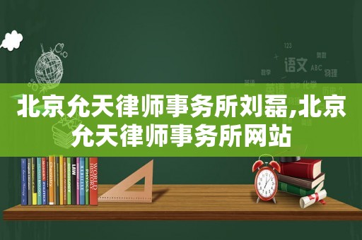 北京允天律師事務(wù)所劉磊,北京允天律師事務(wù)所網(wǎng)站