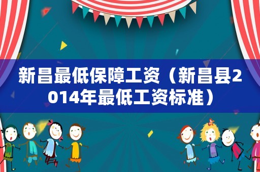 新昌最低保障工資（新昌縣2014年最低工資標準）