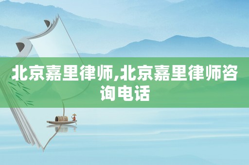 北京嘉里律師,北京嘉里律師咨詢(xún)電話