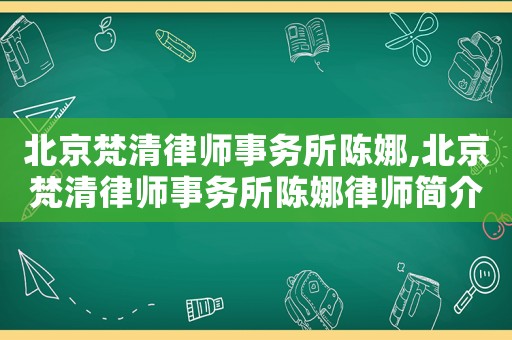 北京梵清律師事務(wù)所陳娜,北京梵清律師事務(wù)所陳娜律師簡介