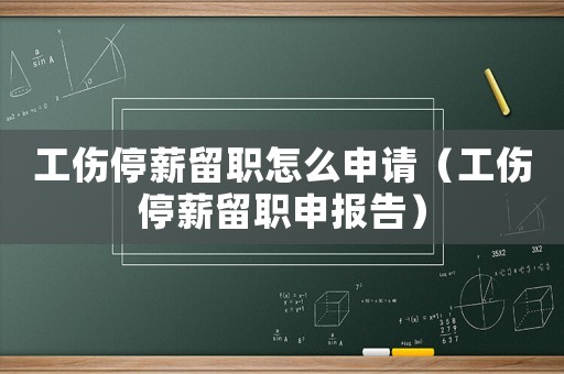 工傷停薪留職怎么申請（工傷停薪留職申報告）
