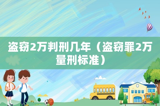 盜竊2萬判刑幾年（盜竊罪2萬量刑標(biāo)準(zhǔn)）