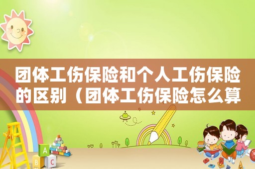 團(tuán)體工傷保險(xiǎn)和個(gè)人工傷保險(xiǎn)的區(qū)別（團(tuán)體工傷保險(xiǎn)怎么算）
