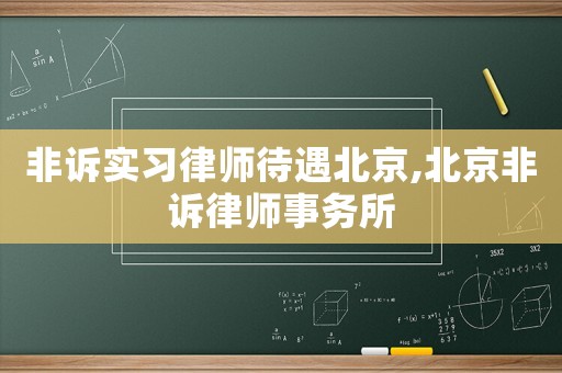 非訴實習(xí)律師待遇北京,北京非訴律師事務(wù)所