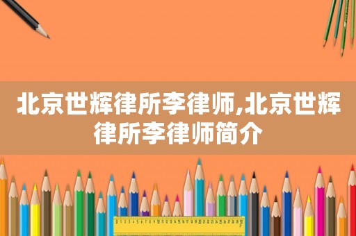 北京世輝律所李律師,北京世輝律所李律師簡(jiǎn)介