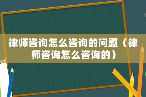律師咨詢?cè)趺醋稍兊膯?wèn)題（律師咨詢?cè)趺醋稍兊模? title=