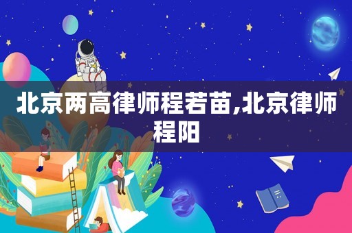 北京兩高律師程若苗,北京律師程陽