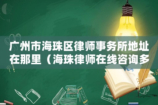 廣州市海珠區(qū)律師事務(wù)所地址在那里（海珠律師在線咨詢多少錢）