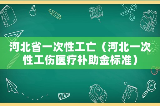 河北省一次性工亡（河北一次性工傷醫(yī)療補(bǔ)助金標(biāo)準(zhǔn)）