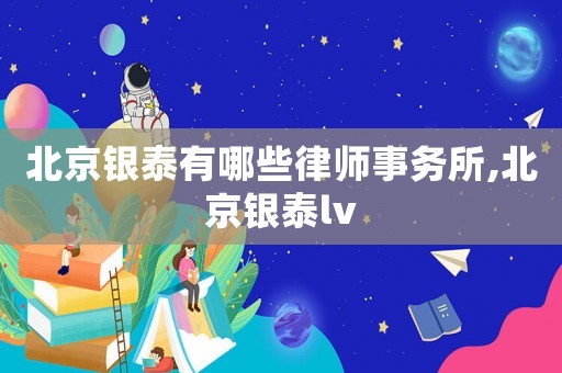 北京銀泰有哪些律師事務(wù)所,北京銀泰lv