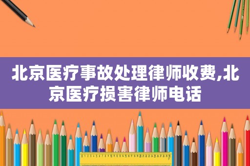 北京醫(yī)療事故處理律師收費(fèi),北京醫(yī)療損害律師電話