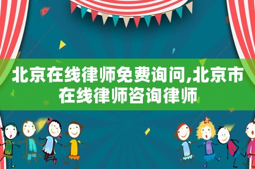 北京在線律師免費(fèi)詢問,北京市在線律師咨詢律師