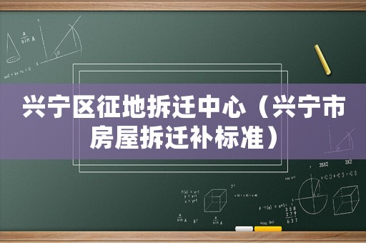 興寧區(qū)征地拆遷中心（興寧市房屋拆遷補(bǔ)標(biāo)準(zhǔn)）