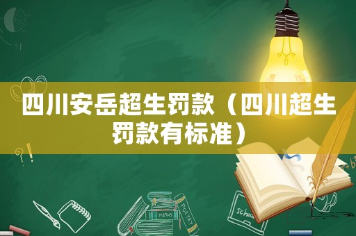 四川安岳超生罰款（四川超生罰款有標(biāo)準(zhǔn)）