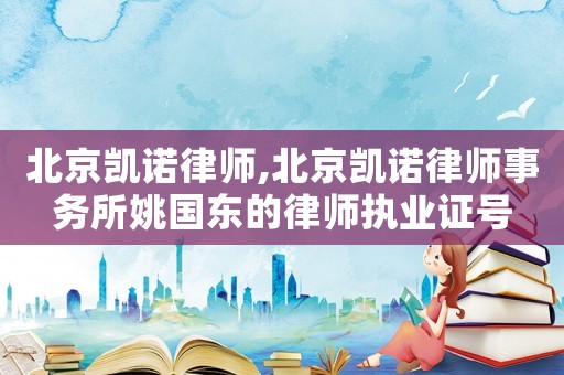 北京凱諾律師,北京凱諾律師事務(wù)所姚國(guó)東的律師執(zhí)業(yè)證號(hào)