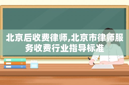 北京后收費(fèi)律師,北京市律師服務(wù)收費(fèi)行業(yè)指導(dǎo)標(biāo)準(zhǔn)