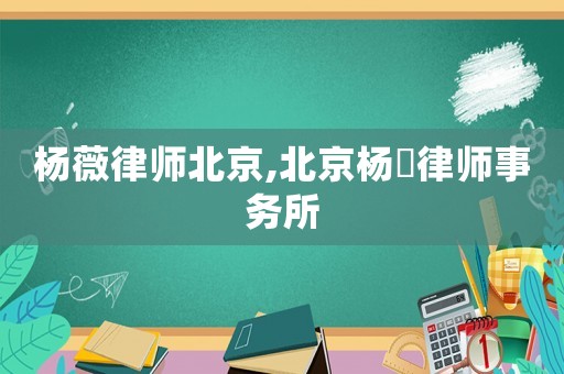 楊薇律師北京,北京楊祎律師事務(wù)所